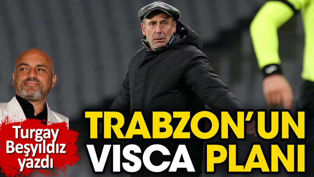 Trabzonspor'un Visca planı belli oldu