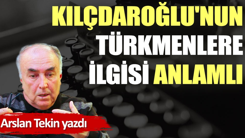 Kılçdaroğlu'nun Türkmenlere ilgisi anlamlı
