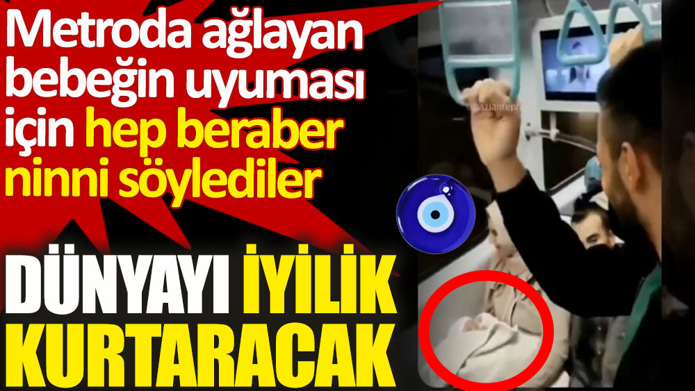 Gaziantep'te metroda ağlayan bebeğin uyuması için hep beraber ninni söylediler. Yaşasın iyi insanlar