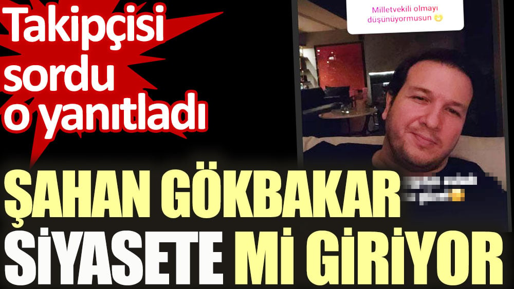 Şahan Gökbakar siyasete mi giriyor. Takipçisi sordu o yanıtladı