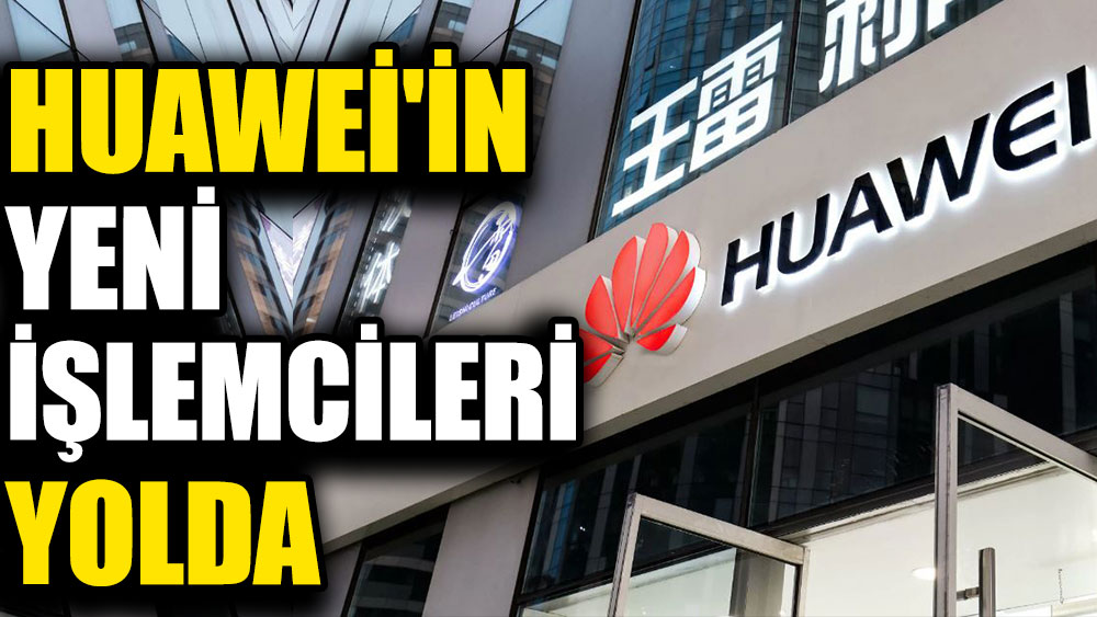 Huawei'in yeni işlemcileri yolda. Serim üretime sokacak