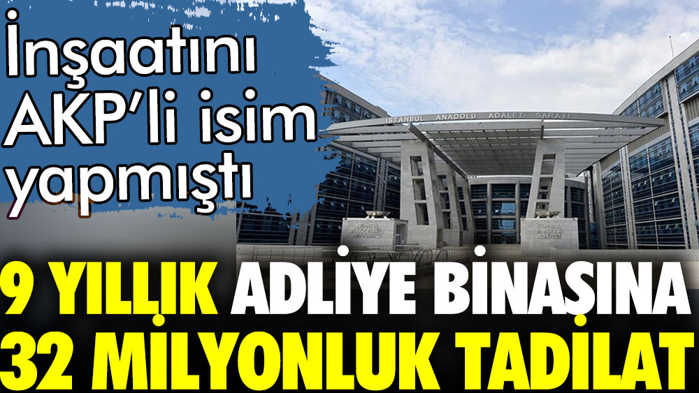 AKP'li ismin yaptığı 9 yıllık adliye binasına 32 milyonluk tadilat