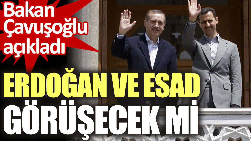 Bakan Çavuşoğlu açıkladı. Erdoğan ve Esad görüşecek mi