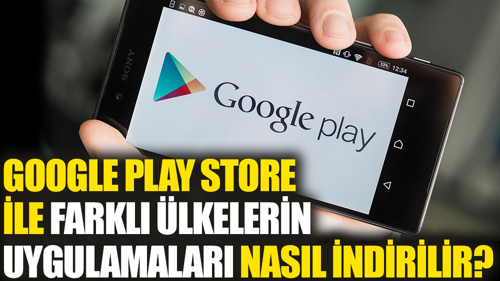 Google Play Store ile farklı ülkelerin uygulamaları nasıl indirilir?