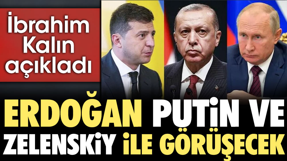 Erdoğan Putin ve Zelenskiy ile görüşecek. İbrahim Kalın görüşmenin tarihini açıkladı