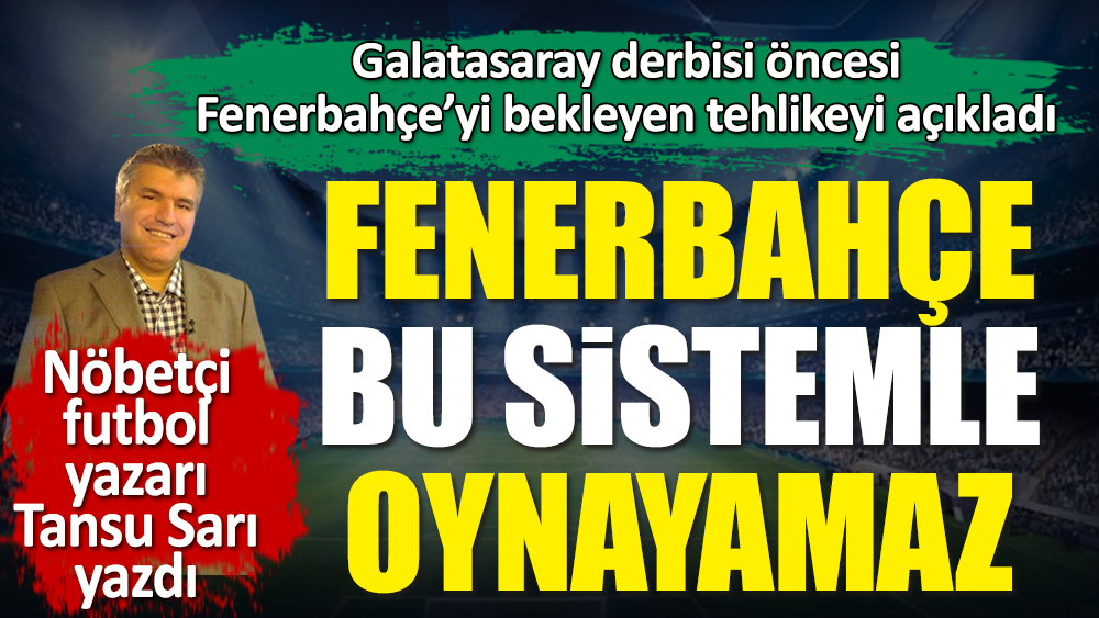 Fenerbahçe bu sistemle oynayamaz. Nöbetçi futbol yazarı Tansu Sarı açıkladı