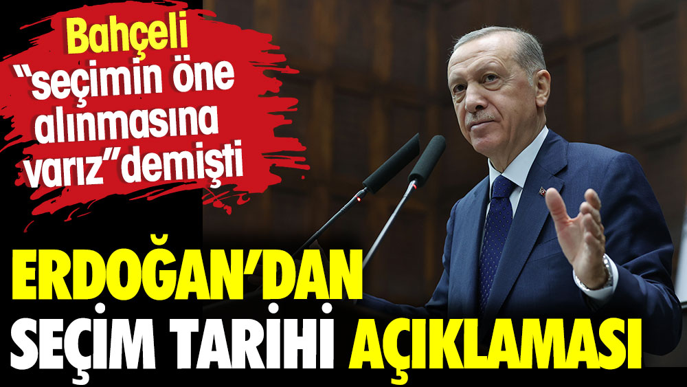 Erdoğan'ndan seçim tarihi açıklaması. Bahçeli ''seçimin öne alınmasına varız'' demişti
