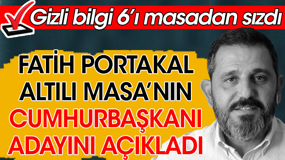 Fatih Portakal Altılı Masa'nın Cumhurbaşkanı adayını açıkladı. Gizli bilgi 6'lı masadan sızdı