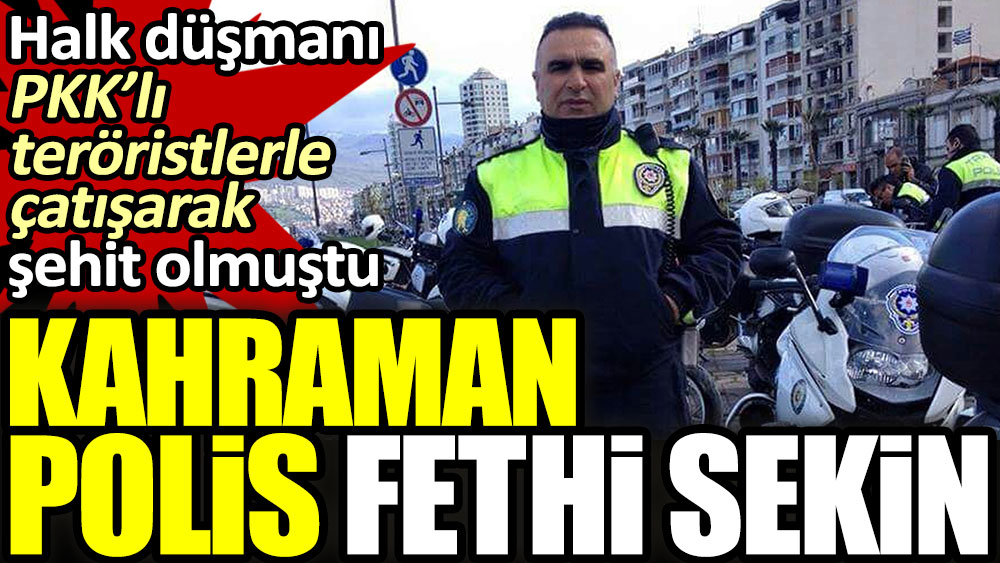 Kahraman polis Fethi Sekin. Halk düşmanı PKK’lı teröristlerle çatışarak şehit olmuştu