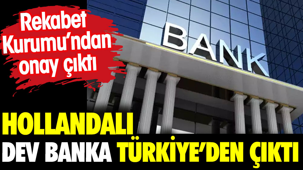 Hollandalı dev banka Türkiye'den çıktı. Rekabet Kurumu onay verdi