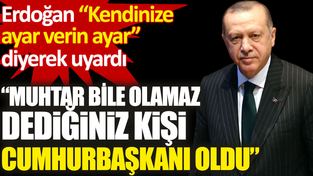Erdoğan kendinize ayar verin ayar diyerek uyardı. Muhtar bile olamaz dediğiniz kişi cumhurbaşkanı oldu!