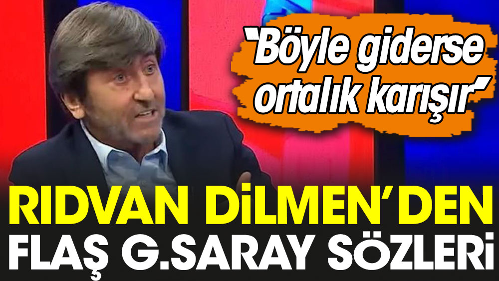 Rıdvan Dilmen'den flaş Galatasaray sözleri: Böyle giderse ortalık karışır