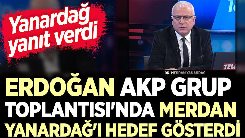 Erdoğan AKP Grup Toplantısı'nda Merdan Yanardağ'ı hedef gösterdi. Yanardağ yanıt verdi