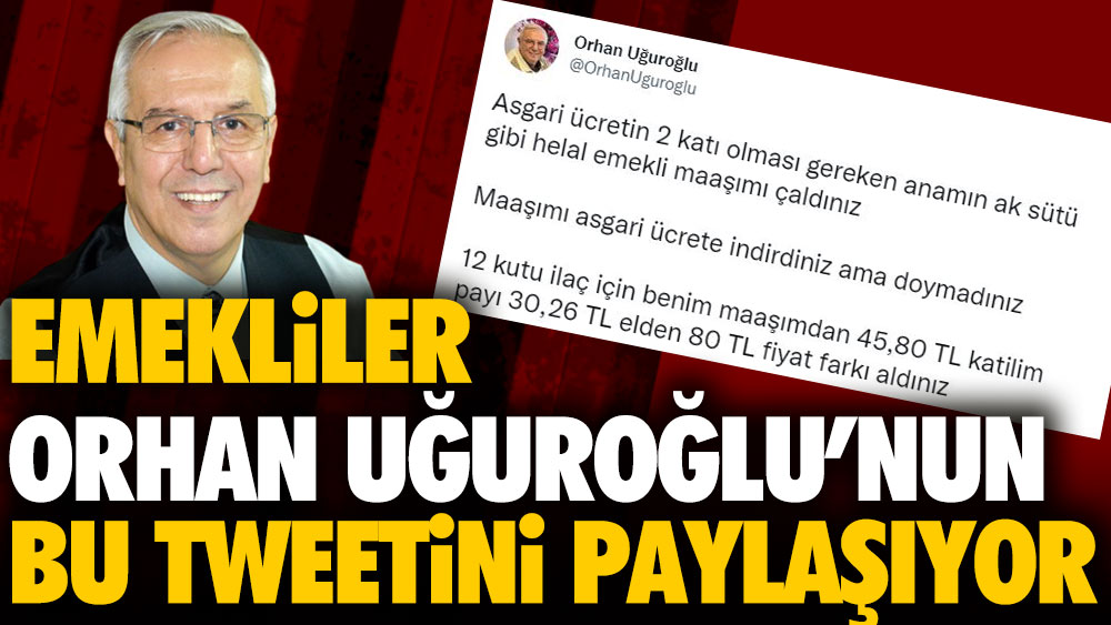 Emekliler Orhan Uğuroğlu'nun bu tweetini paylaşıyor