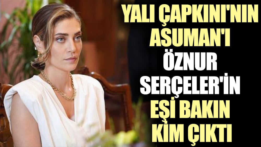 Yalı Çapkını'nın Asuman'ı Öznur Serçeler'in eşi bakın kim çıktı