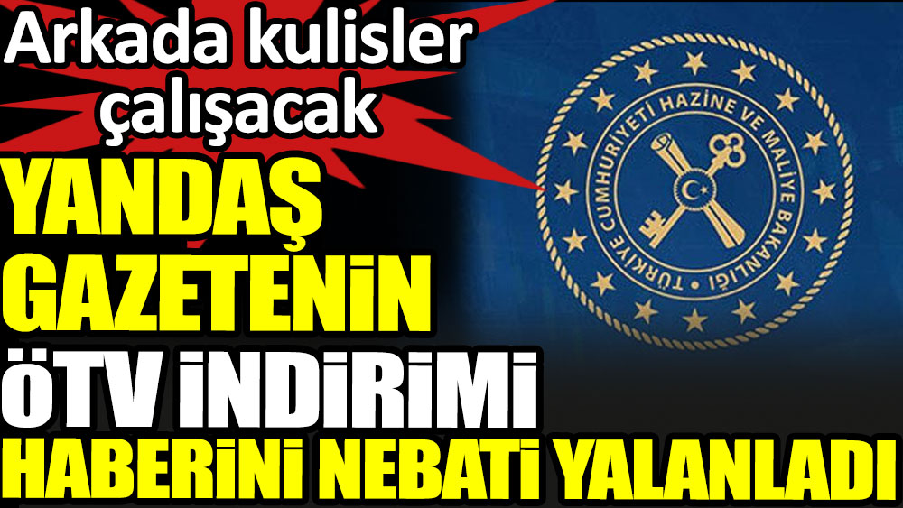 Yandaş gazetenin ÖTV indirimi haberini Nebati yalanladı. Arkada kulisler çalışacak