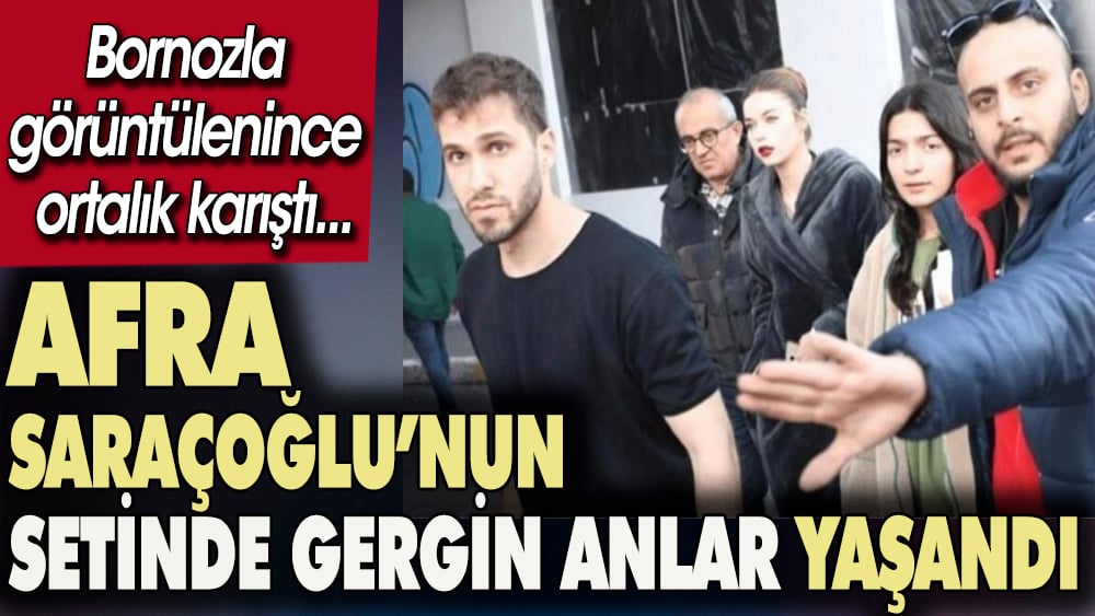 Afra Saraçoğlu bornozla görüntülenince sette gergin anlar yaşandı