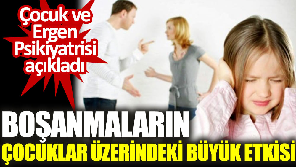 Boşanmaların çocuklar üzerindeki büyük etkisi. Çocuk ve Ergen Psikiyatrisi açıkladı