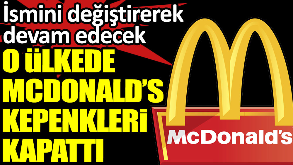 O ülkede McDonald's kepenk kapattı. İsmini değiştirerek devam edecek
