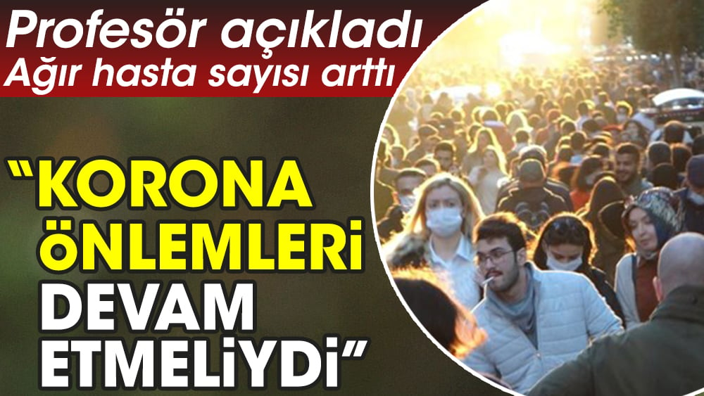 Profesör açıkladı. Ağır hasta sayısı arttı. “Korona önlemleri devam etmeliydi”