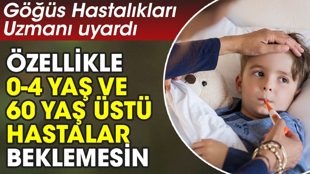 Göğüs Hastalıkları Uzmanı uyardı. Özellikle 0-4 yaş ve 60 yaş üstü hastalara beklemesin