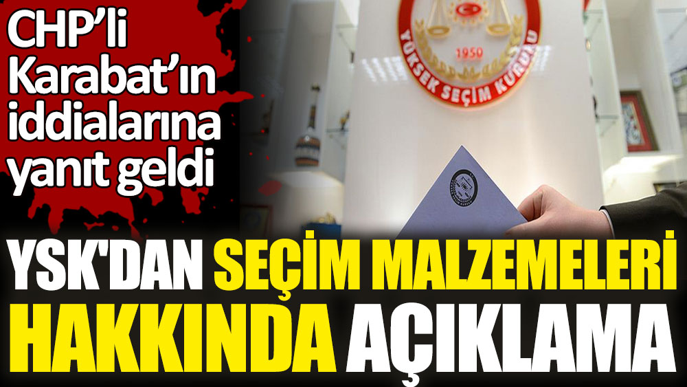YSK'dan seçim malzemeleri hakkında açıklama. CHP'li Karabat’ın iddialarına yanıt geldi