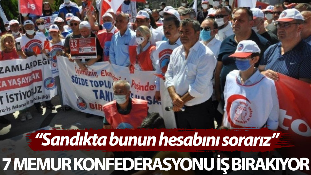 7 memur konfederasyonu iş bırakıyor: Sandıkta bunun hesabını sorarız