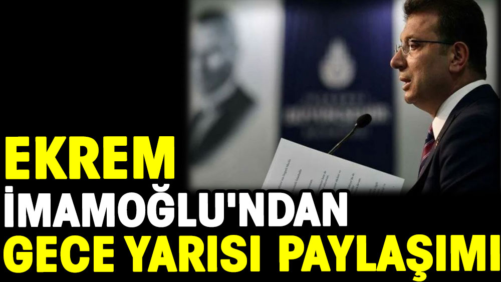 İBB Başkanı Ekrem İmamoğlu'ndan gece yarısı paylaşımı