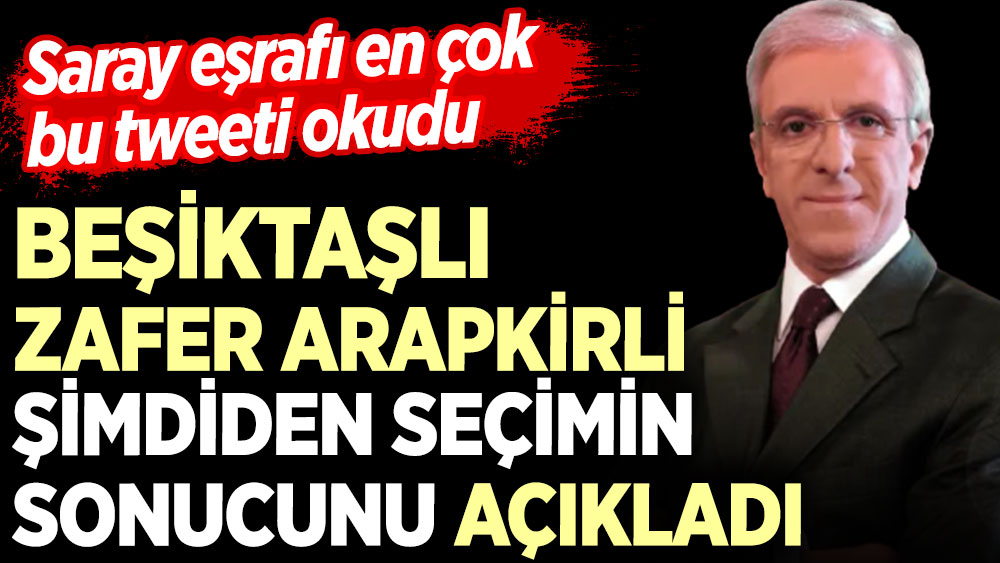 Beşiktaşlı Zafer Arapkirli şimdiden seçimin sonucunu açıkladı. Saray eşrafı en çok bu tweeti okudu
