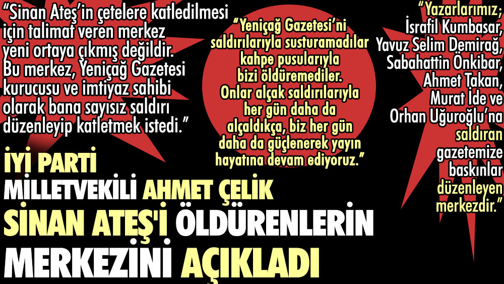 İYİ Parti Milletvekili Ahmet Çelik Sinan Ateş'i öldürenlerin merkezini açıkladı