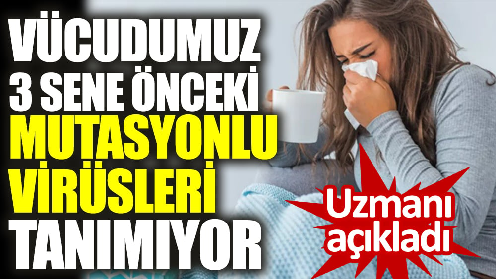 Uzmanı açıkladı. Vücudumuz 3 sene önceki mutasyonlu virüsleri tanımıyor