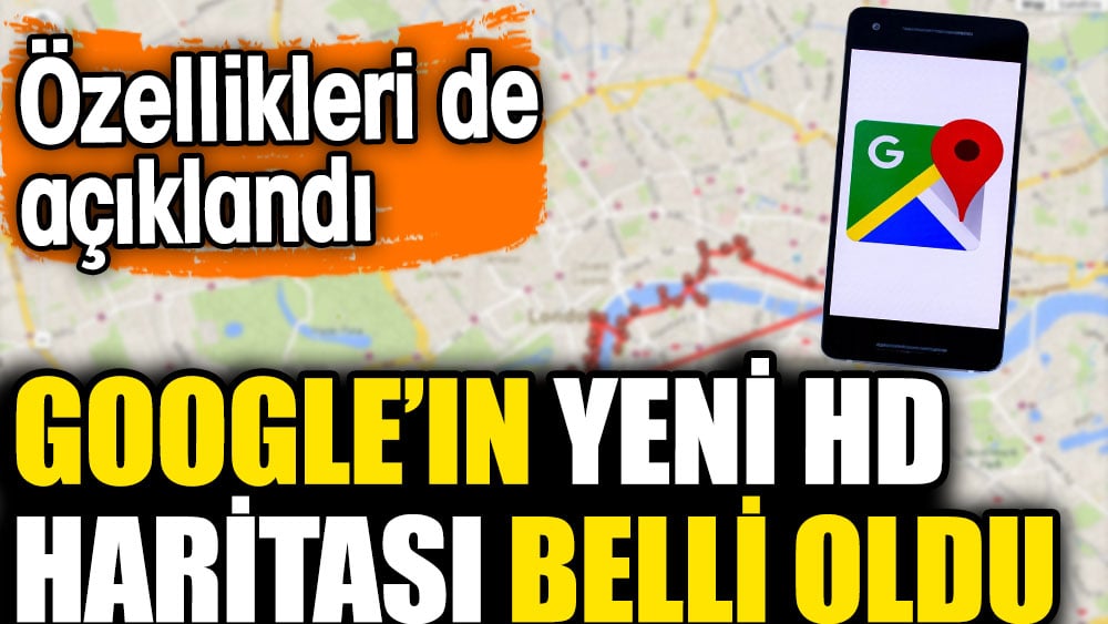 Google’ın yeni HD haritası belli oldu. Özellikleri de açıklandı