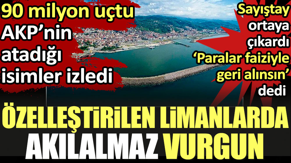Özelleştirilen limanlarda akılalmaz vurgun. 90 milyon uçtu AKP’nin atadığı isimler izledi