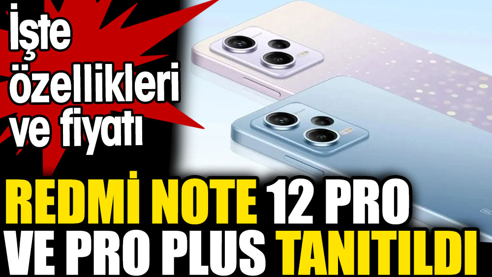 Redmi Note 12 Pro ve Pro Plus tanıtıldı. İşte özellikleri ve fiyatı