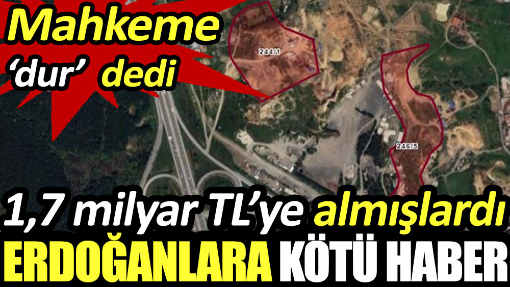 Erdoğanlara kötü haber! 1.7 milyar TL arazi almışlardı