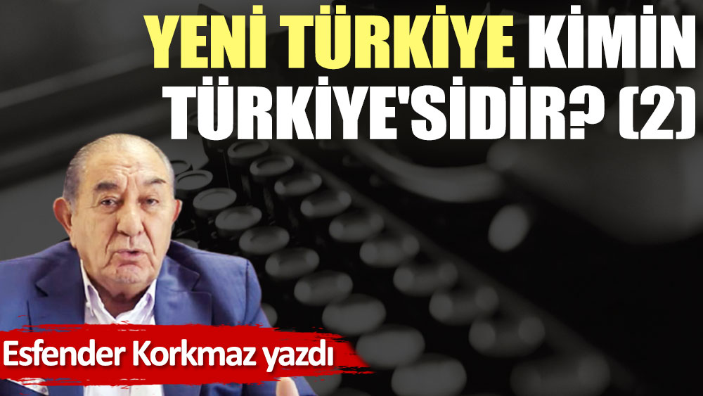 Yeni Türkiye kimin Türkiye'sidir? (2)