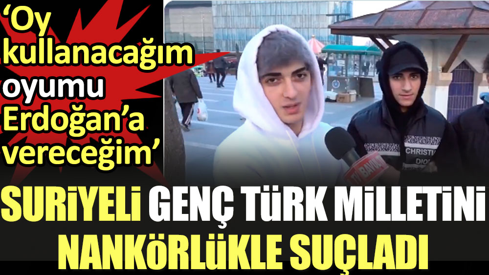 Suriyeli genç Türk milletini nankörlükle suçladı: Oy kullanacağım oyumu Erdoğan’a vereceğim
