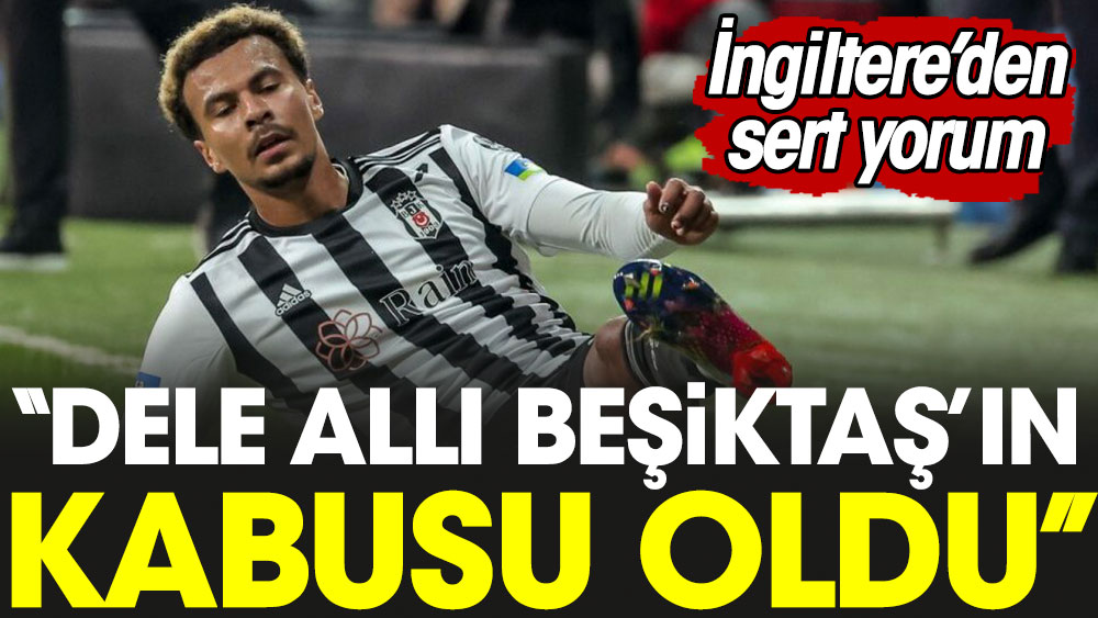 ''Dele Alli Beşiktaş'ın kabusu oldu'' İngiltere'den sert yorum