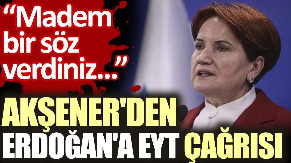 Akşener'den Erdoğan'a EYT çağrısı