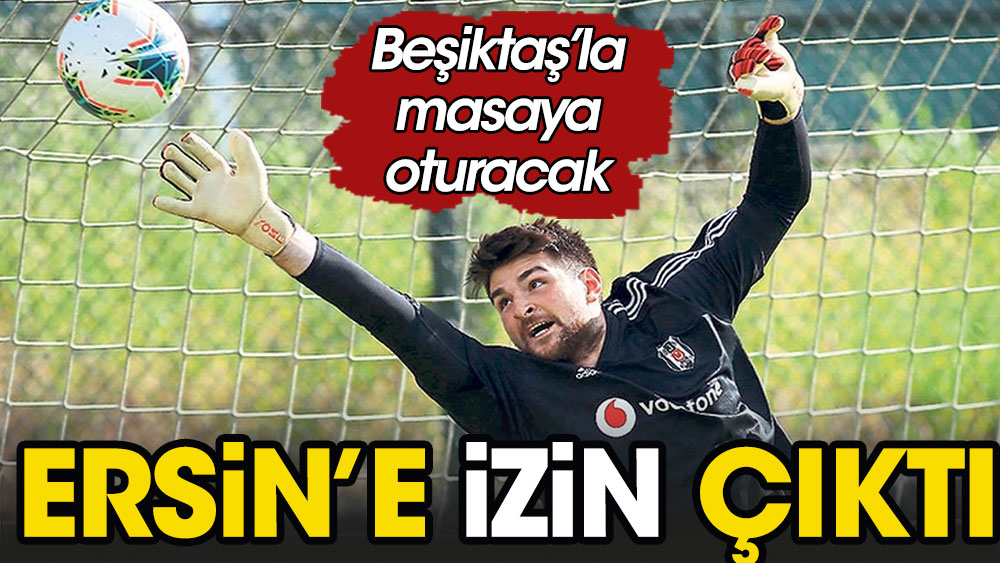 Ersin için izin çıktı: Beşiktaş'tan ayrılacak mı
