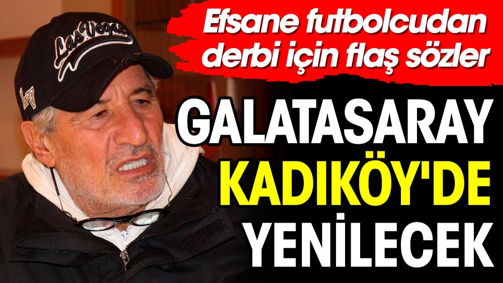 Galatasaray efsanesinden flaş sözler: Galatasaray Kadıköy'de yenilecek