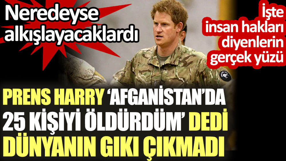 Prens Harry 'Afganistan'da 25 kişiyi öldürdüm' dedi dünyanın gıkı çıkmadı