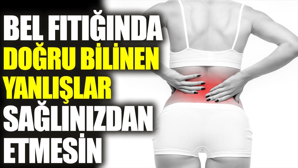 Bel fıtığında doğru bilinen yanlışlar sağlınızdan etmesin