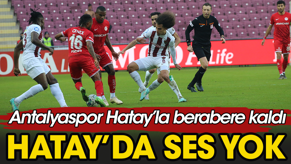 Hatay'da gol sesi çıkmadı: Antalya 1 puanla döndü