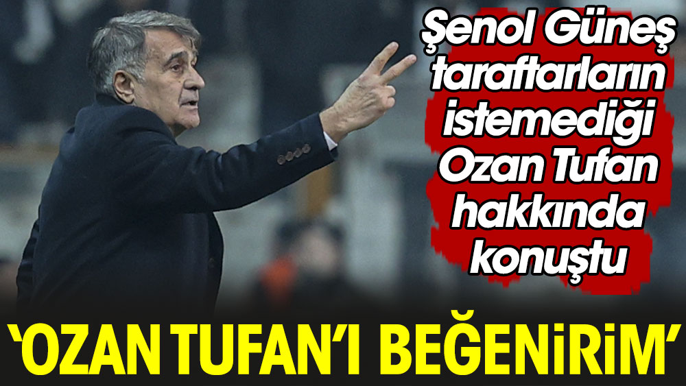 Şenol Güneş: Ozan Tufan'ı beğenirim