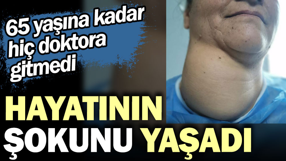 Hayatının şokunu yaşadı. 65 yaşına kadar hiç doktora gitmedi