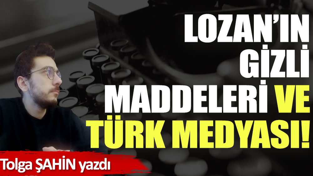 Lozan’ın gizli maddeleri ve Türk medyası