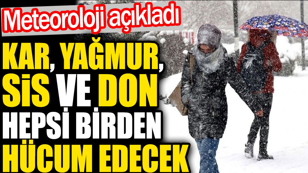 Kar, yağmur, sis ve don hepsi birden hücum edecek. Meteoroloji açıkladı