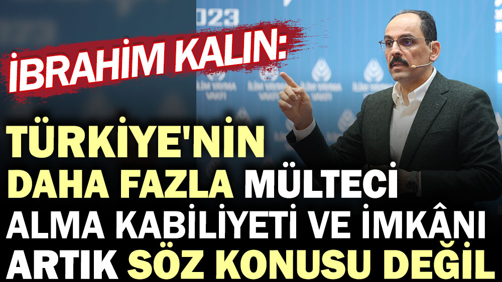 İbrahim Kalın: Türkiye'nin daha fazla mülteci alma kabiliyeti ve imkanı artık söz konusu değil