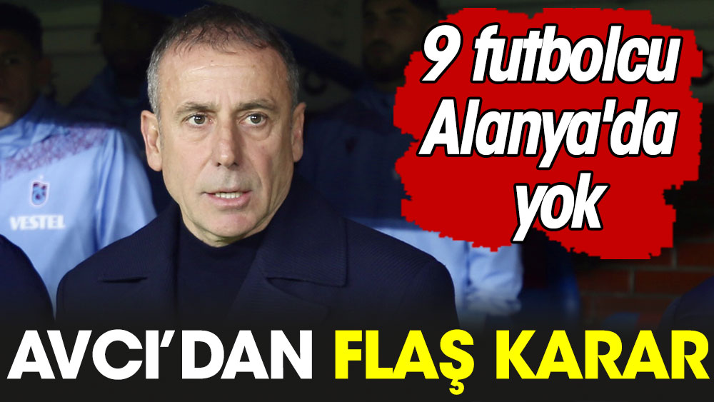 Abdullah Avcı'dan flaş karar. 9 futbolcu Alanya'da yok